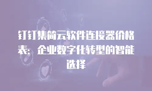 钉钉集简云软件连接器价格表：企业数字化转型的智能选择