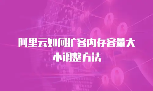 阿里云如何扩容内存容量大小调整方法