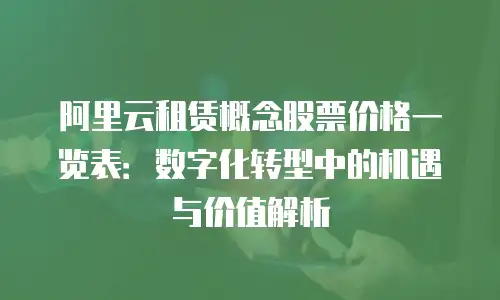 阿里云租赁概念股票价格一览表：数字化转型中的机遇与价值解析