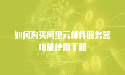 如何购买阿里云邮件服务器功能使用手册