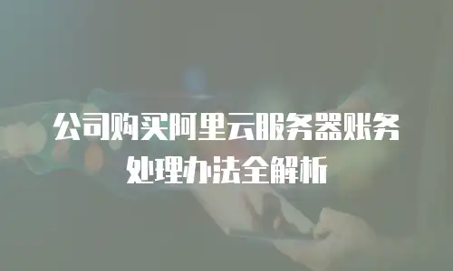 公司购买阿里云服务器账务处理办法全解析