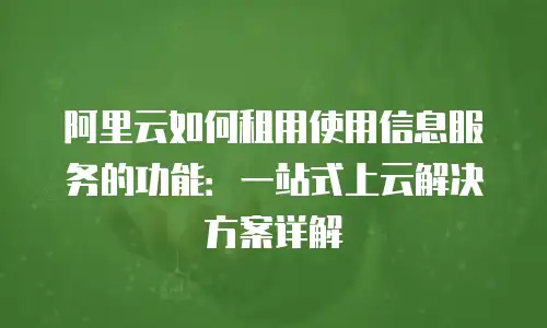 阿里云如何租用使用信息服务的功能：一站式上云解决方案详解