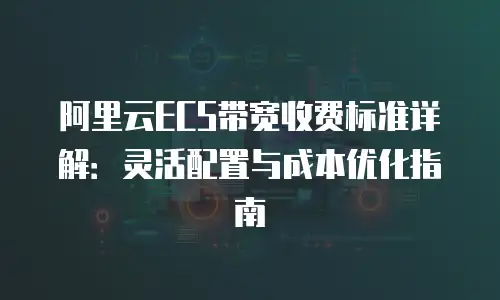 阿里云ECS带宽收费标准详解：灵活配置与成本优化指南