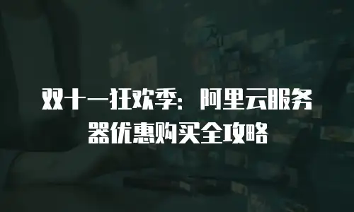双十一狂欢季：阿里云服务器优惠购买全攻略