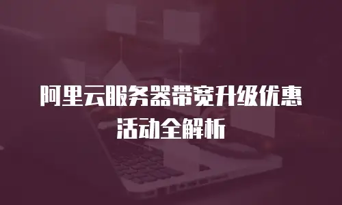 阿里云服务器带宽升级优惠活动全解析