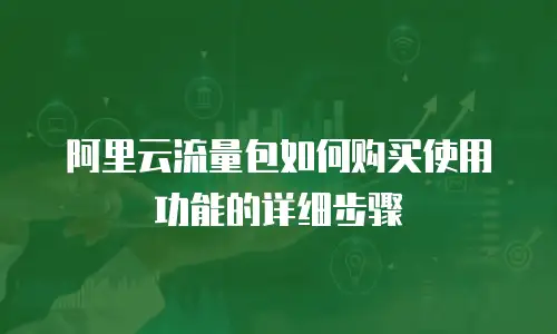 阿里云流量包如何购买使用功能的详细步骤