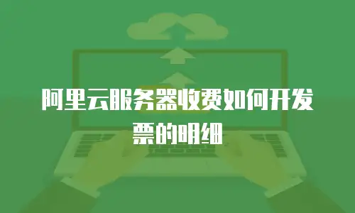 阿里云服务器收费如何开发票的明细