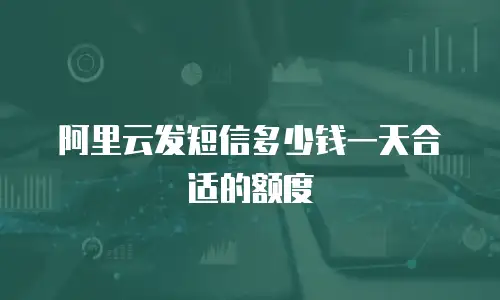 阿里云发短信多少钱一天合适的额度