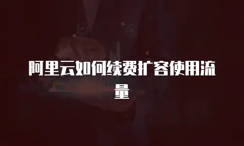 阿里云如何续费扩容使用流量