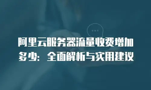 阿里云服务器流量收费增加多少：全面解析与实用建议