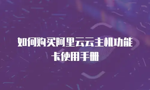 如何购买阿里云云主机功能卡使用手册