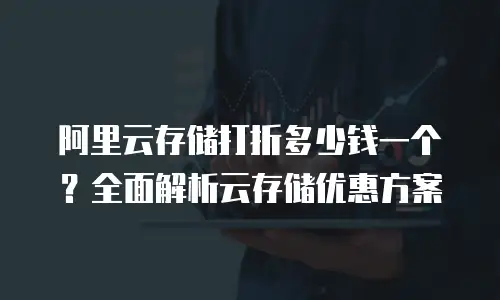 阿里云存储打折多少钱一个？全面解析云存储优惠方案