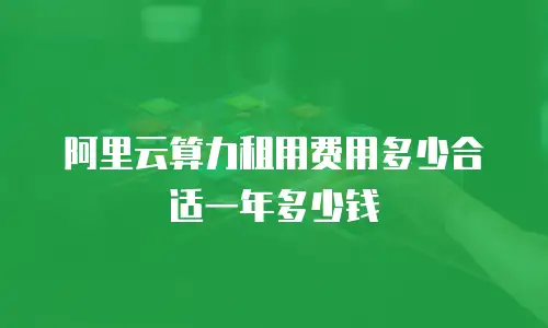 阿里云算力租用费用多少合适一年多少钱