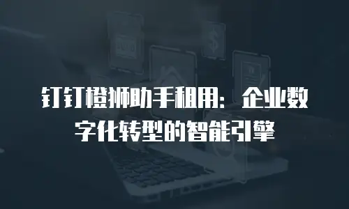 钉钉橙狮助手租用：企业数字化转型的智能引擎