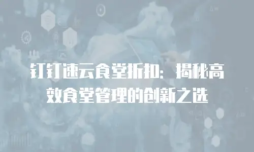 钉钉速云食堂折扣：揭秘高效食堂管理的创新之选