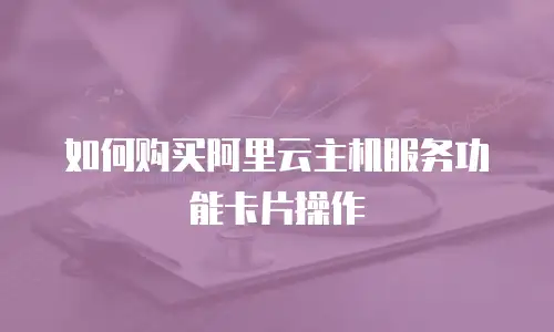 如何购买阿里云主机服务功能卡片操作