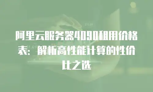 阿里云服务器4090租用价格表：解析高性能计算的性价比之选