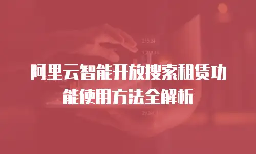阿里云智能开放搜索租赁功能使用方法全解析