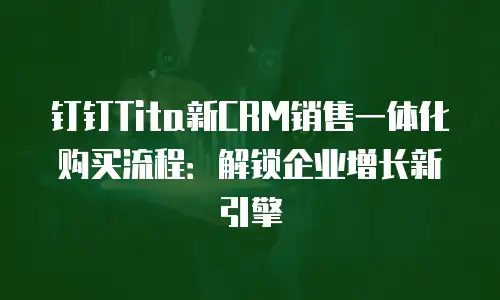 钉钉Tita新CRM销售一体化购买流程：解锁企业增长新引擎
