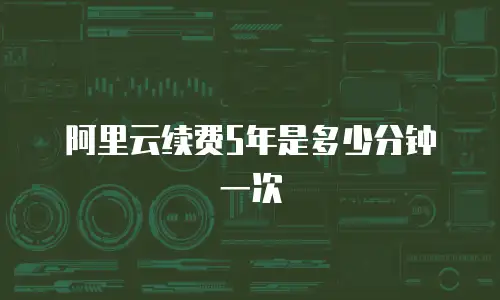 阿里云续费5年是多少分钟一次