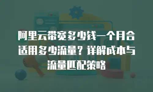 阿里云带宽多少钱一个月合适用多少流量？详解成本与流量匹配策略