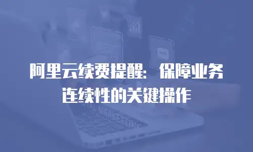 阿里云续费提醒：保障业务连续性的关键操作