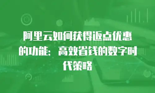 阿里云如何获得返点优惠劵的功能：高效省钱的数字时代策略