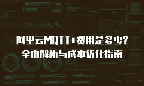 阿里云MQTT+费用是多少？全面解析与成本优化指南