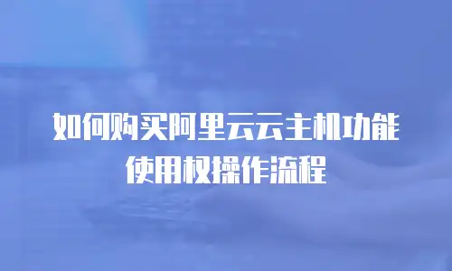 如何购买阿里云云主机功能使用权操作流程