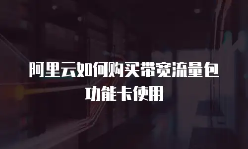 阿里云如何购买带宽流量包功能卡使用