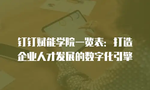 钉钉赋能学院一览表：打造企业人才发展的数字化引擎