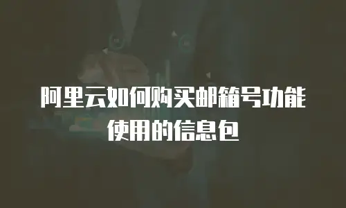 阿里云如何购买邮箱号功能使用的信息包