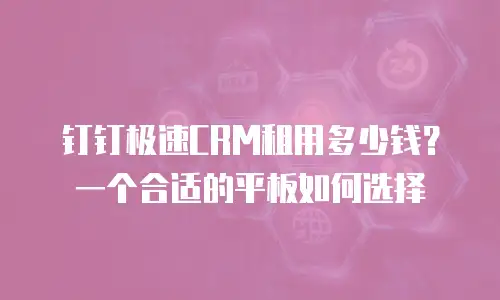 钉钉极速CRM租用多少钱？一个合适的平板如何选择