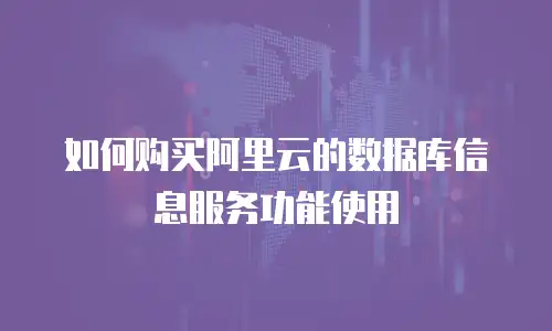 如何购买阿里云的数据库信息服务功能使用
