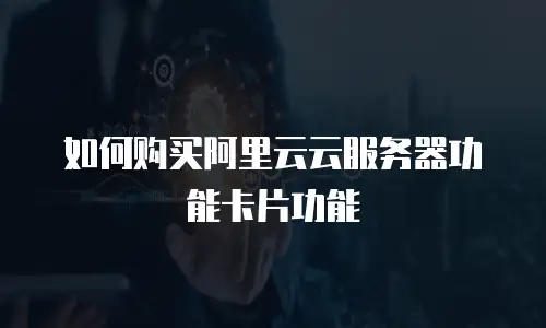 如何购买阿里云云服务器功能卡片功能