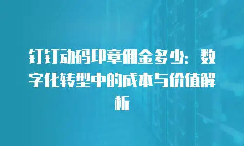 钉钉动码印章佣金多少：数字化转型中的成本与价值解析