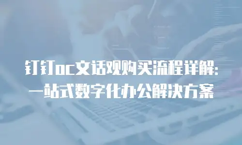 钉钉oc文话观购买流程详解：一站式数字化办公解决方案