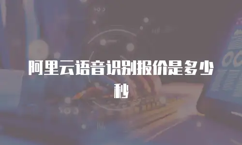 阿里云语音识别报价是多少秒