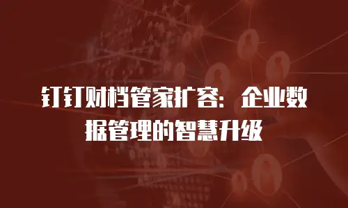 钉钉财档管家扩容：企业数据管理的智慧升级