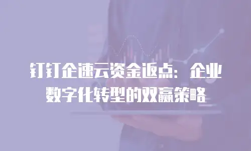 钉钉企速云资金返点：企业数字化转型的双赢策略