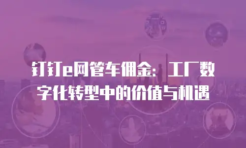 钉钉e网管车佣金：工厂数字化转型中的价值与机遇