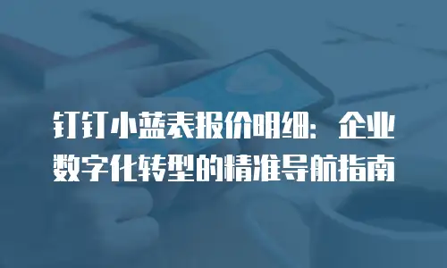 钉钉小蓝表报价明细：企业数字化转型的精准导航指南