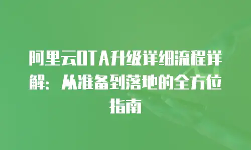 阿里云OTA升级详细流程详解：从准备到落地的全方位指南