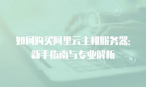 如何购买阿里云主机服务器：新手指南与专业解析