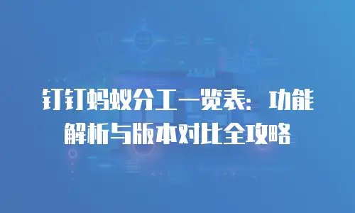 钉钉蚂蚁分工一览表：功能解析与版本对比全攻略