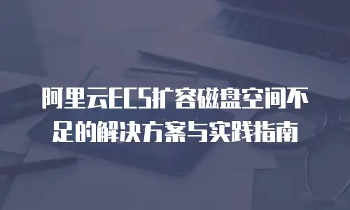 阿里云ECS扩容磁盘空间不足的解决方案与实践指南