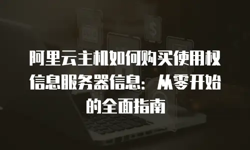 阿里云主机如何购买使用权信息服务器信息：从零开始的全面指南