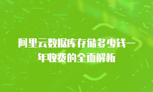 阿里云数据库存储多少钱一年收费的全面解析