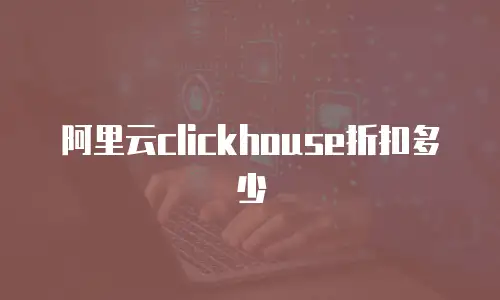 阿里云clickhouse折扣多少
