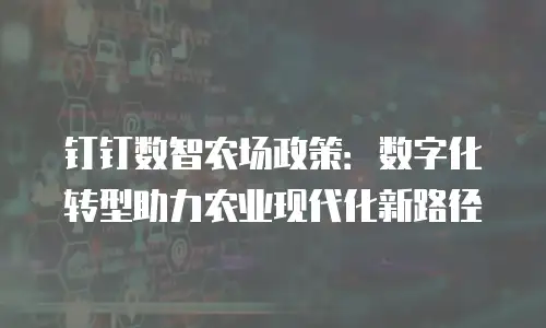 钉钉数智农场政策：数字化转型助力农业现代化新路径